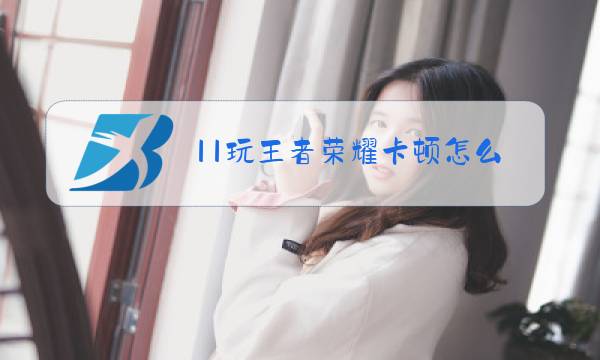 11玩王者荣耀卡顿怎么办图片