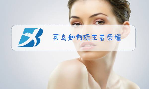 菜鸟如何玩王者荣耀图片