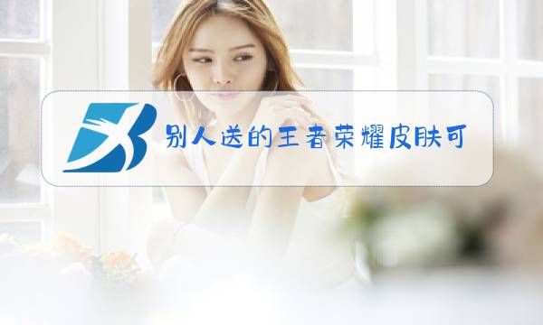 别人送的王者荣耀皮肤可以退吗图片