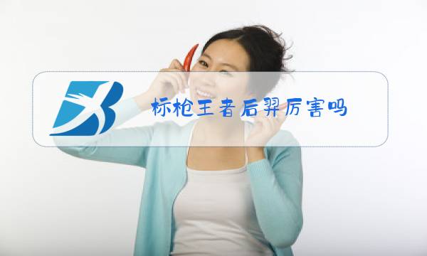 标枪王者后羿厉害吗图片