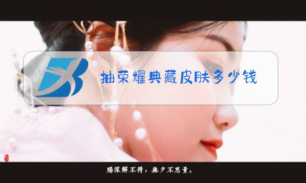 抽荣耀典藏皮肤多少钱图片