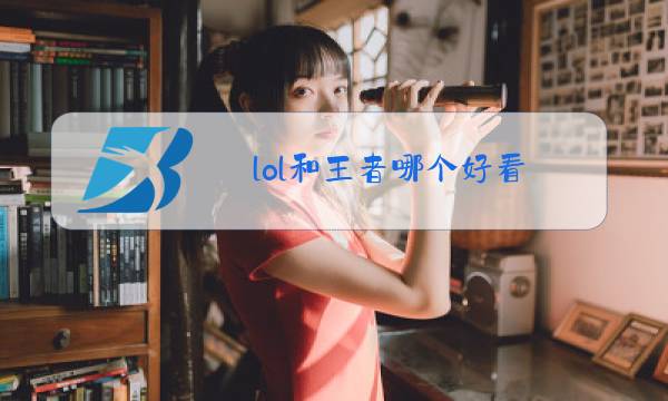 lol和王者哪个好看图片