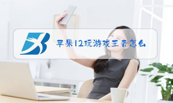 苹果12玩游戏王者怎么样