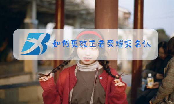 如何更改王者荣耀实名认证身份证图片