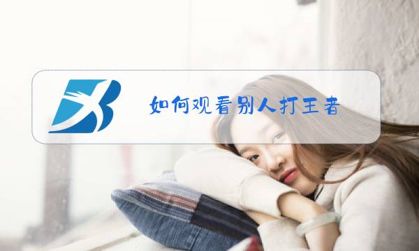 如何观看别人打王者图片