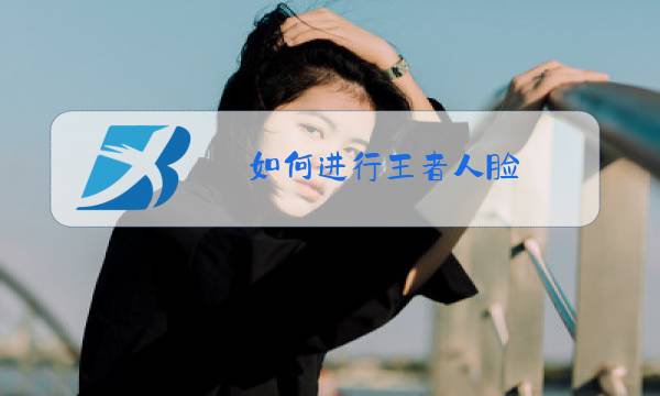 如何进行王者人脸图片
