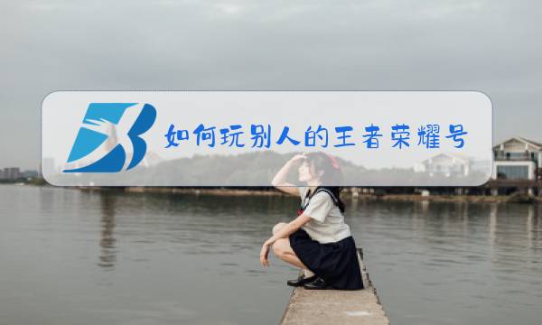 如何玩别人的王者荣耀号图片