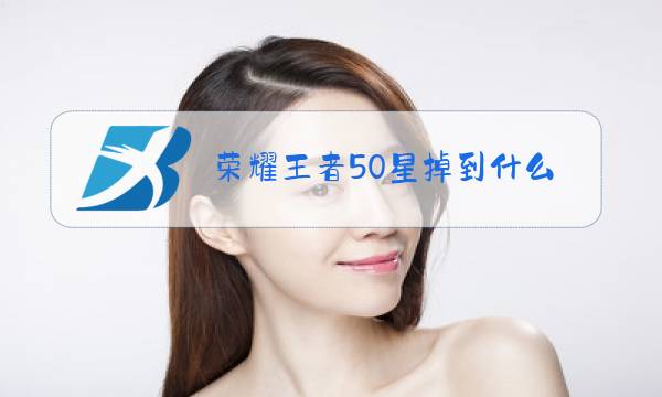 荣耀王者50星掉到什么段位图片