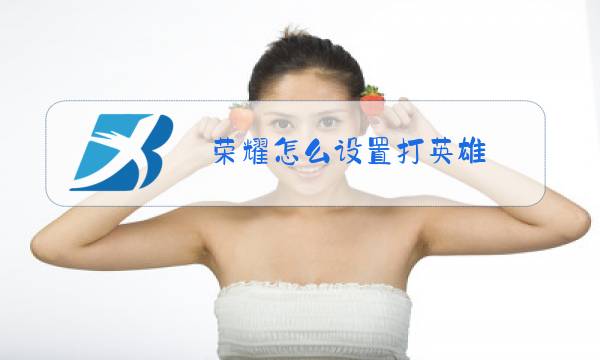荣耀怎么设置打英雄图片