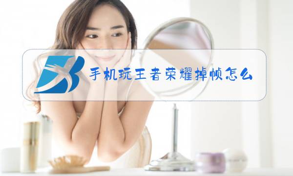 手机玩王者荣耀掉帧怎么解决图片