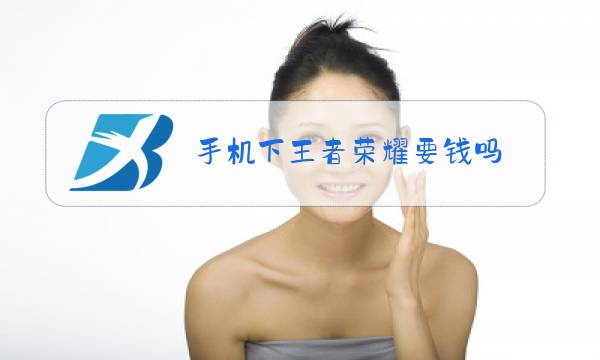 手机下王者荣耀要钱吗图片