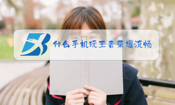什么手机玩王者荣耀流畅最好图片