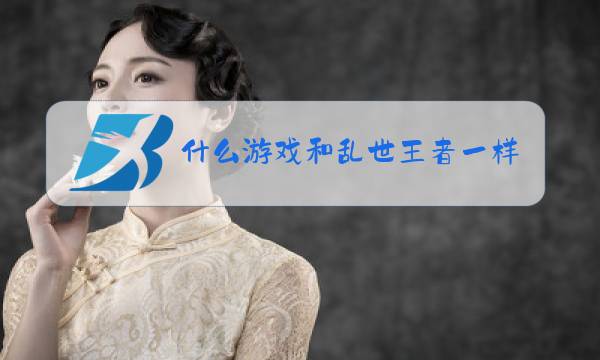 什么游戏和乱世王者一样图片