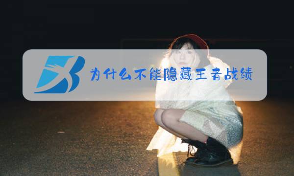 为什么不能隐藏王者战绩图片