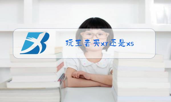 玩王者买xr还是xs图片