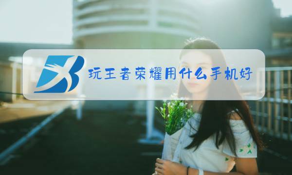 玩王者荣耀用什么手机好便宜的图片