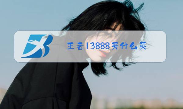 王者13888买什么英雄好图片