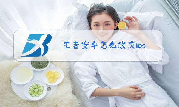 王者安卓怎么改成ios图片
