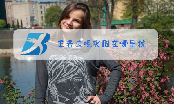 王者边境突围在哪里找图片