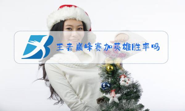 王者巅峰赛加英雄胜率吗