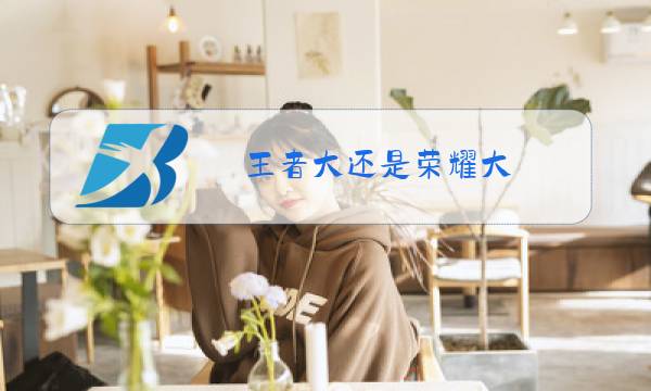 王者大还是荣耀大图片