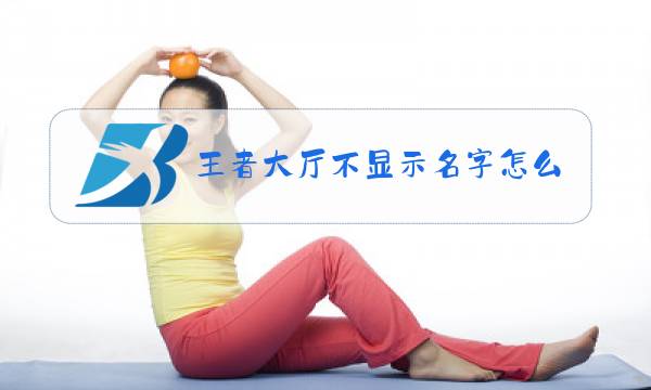 王者大厅不显示名字怎么办图片