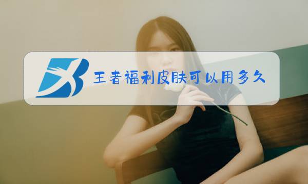 王者福利皮肤可以用多久图片