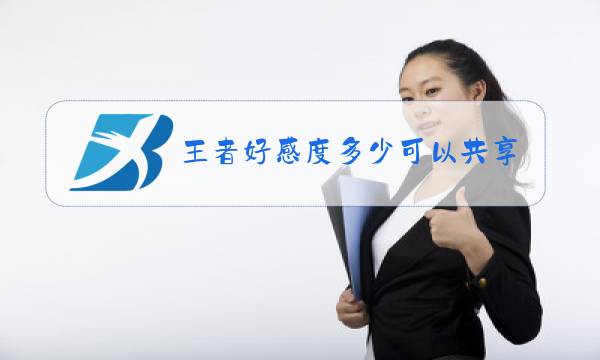 王者好感度多少可以共享英雄图片
