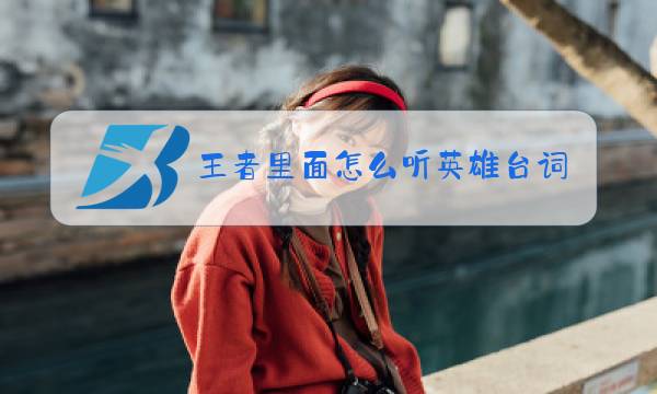 王者里面怎么听英雄台词图片