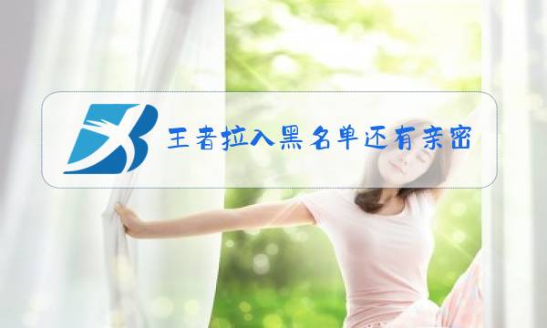 王者拉入黑名单还有亲密度吗图片