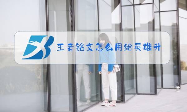 王者铭文怎么用给英雄升级