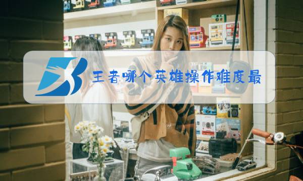 王者哪个英雄操作难度大图片
