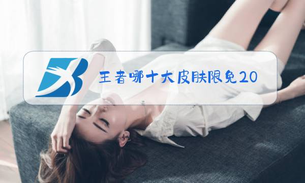 王者哪十大皮肤限免2021