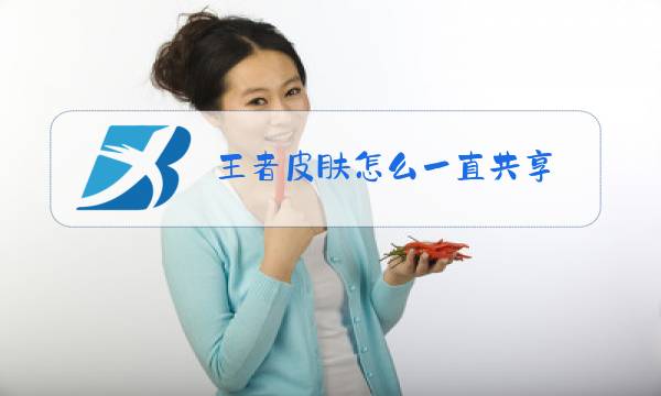 王者皮肤怎么一直共享图片