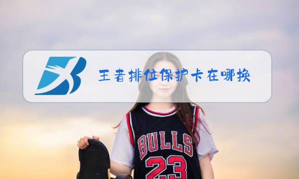 王者排位保护卡在哪换