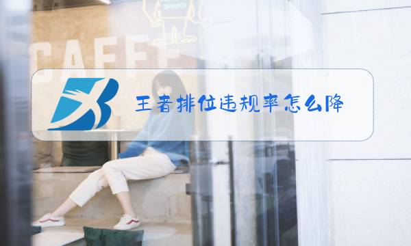王者排位违规率怎么降