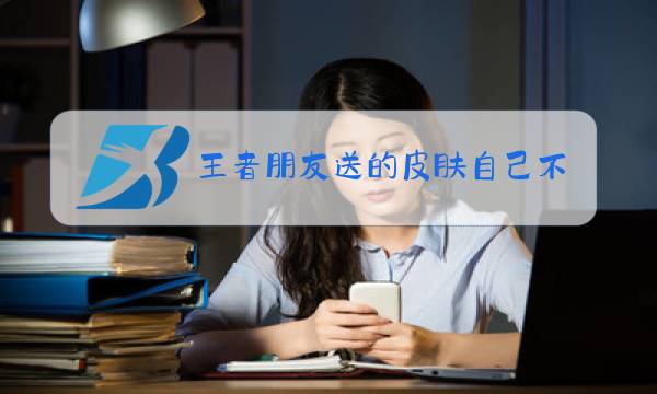 王者朋友送的皮肤自己不需要怎么退图片