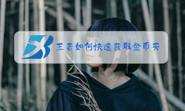 王者如何快速获取金币买英雄图片