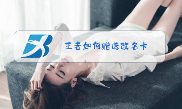 王者如何赠送改名卡图片