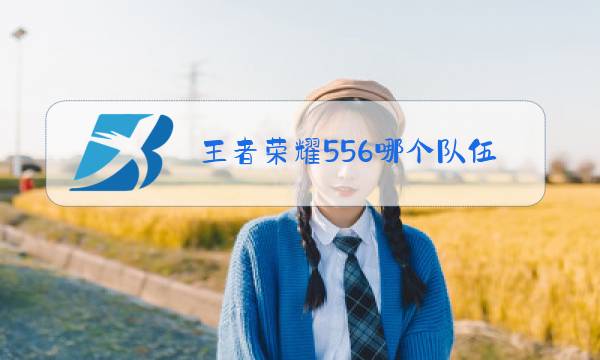 王者荣耀556哪个队伍图片