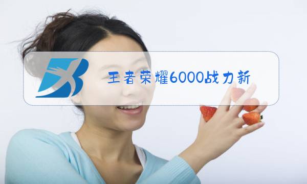 王者荣耀6000战力新赛季大约多少图片