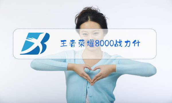 王者荣耀8000战力什么水平图片