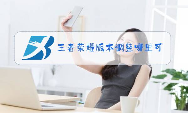 王者荣耀版本调整哪里可以看图片