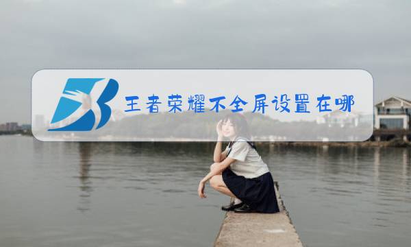 王者荣耀不全屏设置在哪