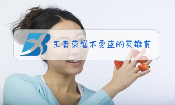 王者荣耀不要蓝的英雄有哪些