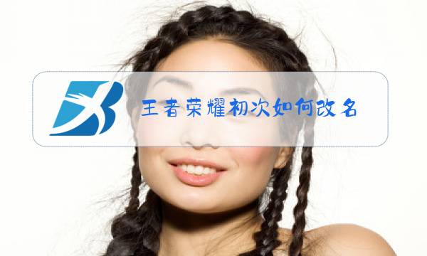 王者荣耀初次如何改名图片
