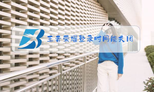 王者荣耀登录时间能关闭吗