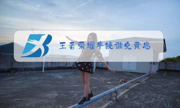 王者荣耀单挑谁克黄忠图片