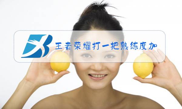 王者荣耀打一把熟练度加多少图片