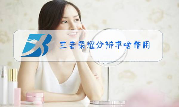 王者荣耀分辨率啥作用